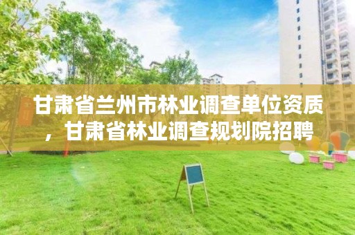 甘肃省兰州市林业调查单位资质，甘肃省林业调查规划院招聘