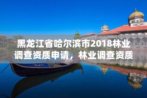 黑龙江省哈尔滨市2018林业调查资质申请，林业调查资质办理