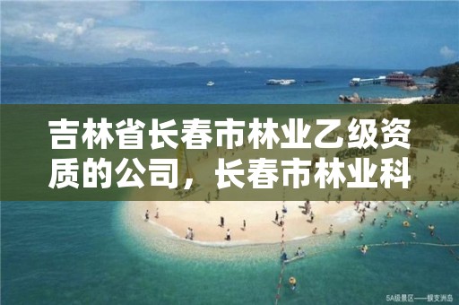 吉林省长春市林业乙级资质的公司，长春市林业科学研究院