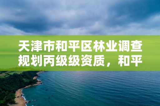 天津市和平区林业调查规划丙级级资质，和平林业局