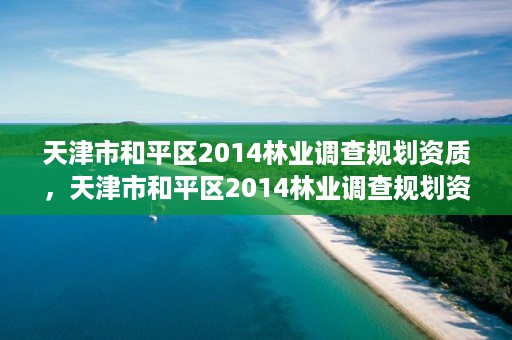 天津市和平区2014林业调查规划资质，天津市和平区2014林业调查规划资质查询