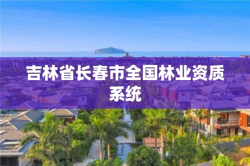 吉林省长春市全国林业资质系统