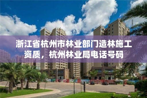 浙江省杭州市林业部门造林施工资质，杭州林业局电话号码