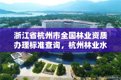 浙江省杭州市全国林业资质办理标准查询，杭州林业水利网