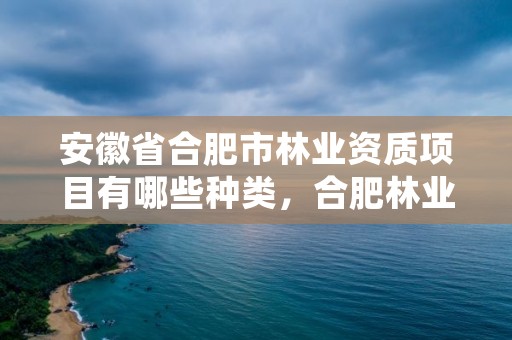 安徽省合肥市林业资质项目有哪些种类，合肥林业局电话号码