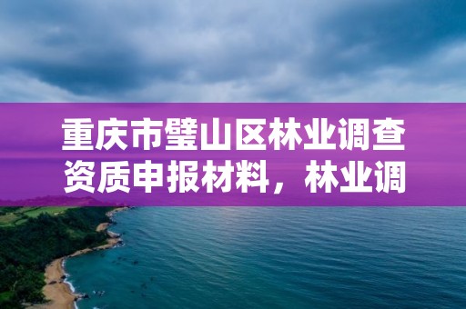 重庆市璧山区林业调查资质申报材料，林业调查资质办理申请