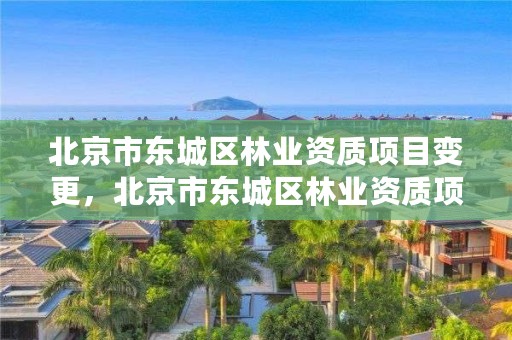 北京市东城区林业资质项目变更，北京市东城区林业资质项目变更公示