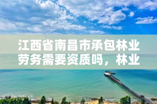 江西省南昌市承包林业劳务需要资质吗，林业承包经营权