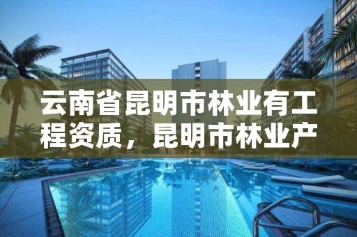 云南省昆明市林业有工程资质，昆明市林业产业投资开发有限公司