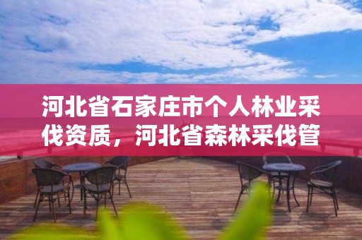 河北省石家庄市个人林业采伐资质，河北省森林采伐管理办法