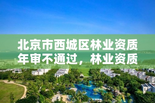 北京市西城区林业资质年审不通过，林业资质取消了吗