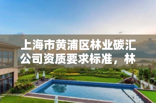 上海市黄浦区林业碳汇公司资质要求标准，林业碳汇公司有哪几家