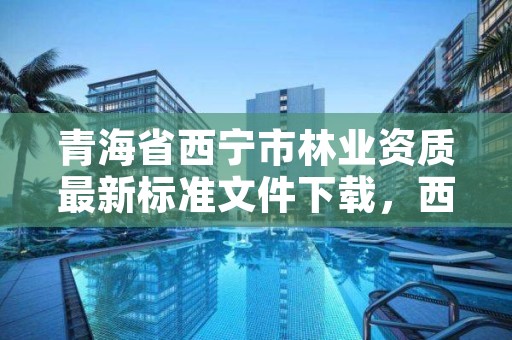 青海省西宁市林业资质最新标准文件下载，西宁市林业局招聘2020年