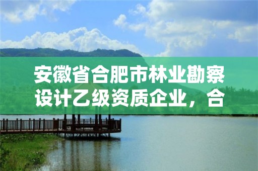 安徽省合肥市林业勘察设计乙级资质企业，合肥林业科学研究院