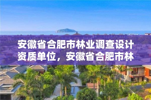 安徽省合肥市林业调查设计资质单位，安徽省合肥市林业调查设计资质单位有几家