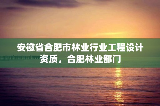 安徽省合肥市林业行业工程设计资质，合肥林业部门