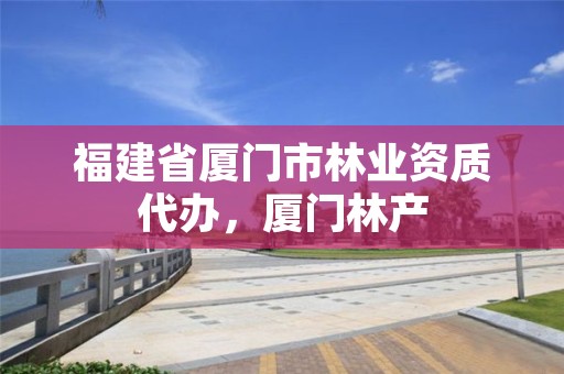 福建省厦门市林业资质代办，厦门林产