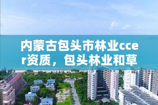 内蒙古包头市林业ccer资质，包头林业和草原局官网