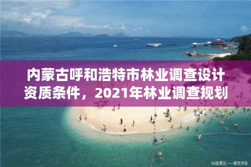 内蒙古呼和浩特市林业调查设计资质条件，2021年林业调查规划设计资质