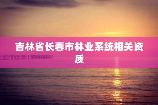 吉林省长春市林业系统相关资质