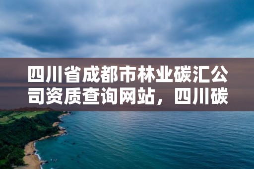 四川省成都市林业碳汇公司资质查询网站，四川碳汇林业发展有限公司