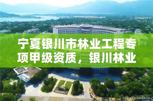 宁夏银川市林业工程专项甲级资质，银川林业局电话号码