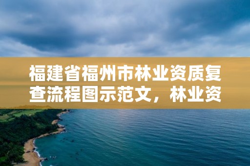 福建省福州市林业资质复查流程图示范文，林业资质申报材料