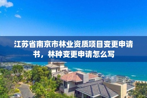 江苏省南京市林业资质项目变更申请书，林种变更申请怎么写