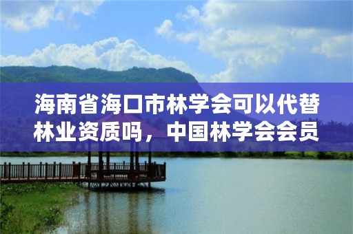 海南省海口市林学会可以代替林业资质吗，中国林学会会员注册