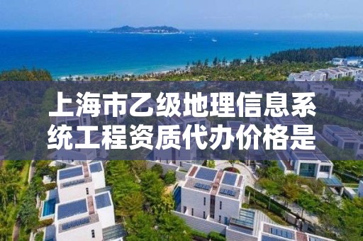 上海市乙级地理信息系统工程资质代办价格是多少钱呢？