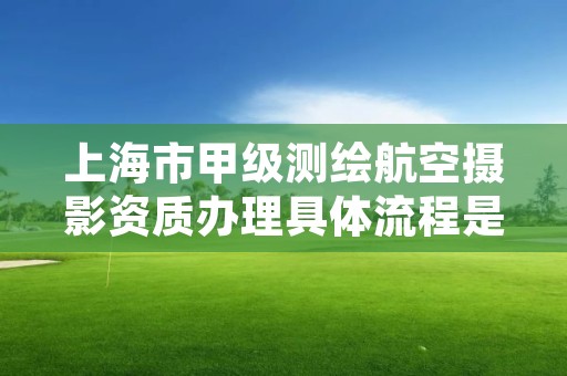 上海市甲级测绘航空摄影资质办理具体流程是什么？