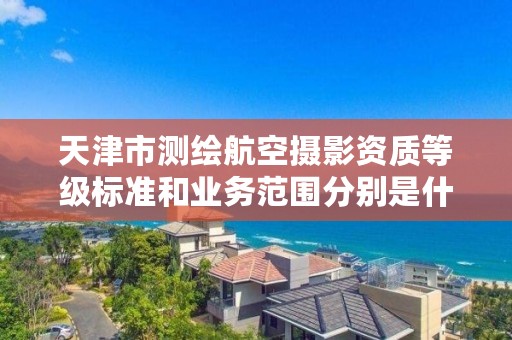 天津市测绘航空摄影资质等级标准和业务范围分别是什么？