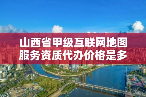 山西省甲级互联网地图服务资质代办价格是多少钱？