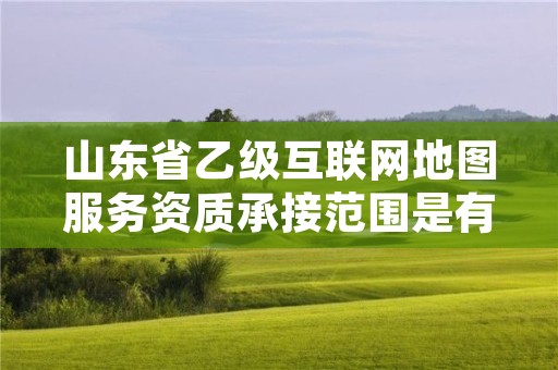 山东省乙级互联网地图服务资质承接范围是有哪些？