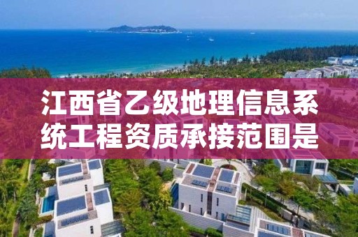 江西省乙级地理信息系统工程资质承接范围是有哪些？