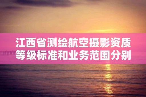 江西省测绘航空摄影资质等级标准和业务范围分别是什么？