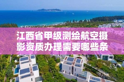 江西省甲级测绘航空摄影资质办理需要哪些条件？