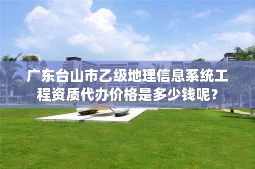 广东台山市乙级地理信息系统工程资质代办价格是多少钱呢？