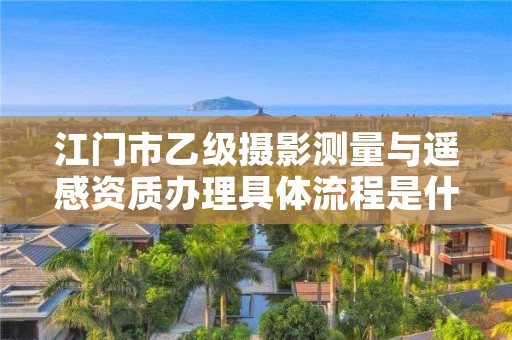 江门市乙级摄影测量与遥感资质办理具体流程是什么？