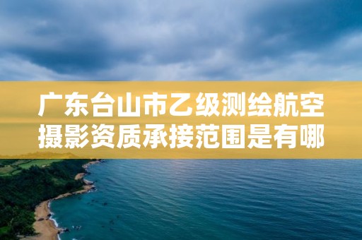 广东台山市乙级测绘航空摄影资质承接范围是有哪些呢？