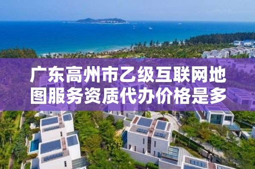 广东高州市乙级互联网地图服务资质代办价格是多少钱呢？