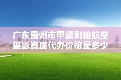 广东雷州市甲级测绘航空摄影资质代办价格是多少钱呢？