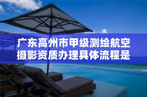 广东高州市甲级测绘航空摄影资质办理具体流程是什么？