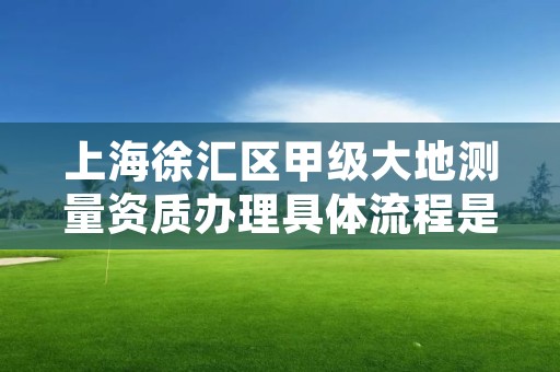 上海徐汇区甲级大地测量资质办理具体流程是什么？