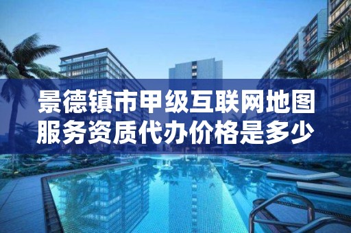 景德镇市甲级互联网地图服务资质代办价格是多少钱呢？