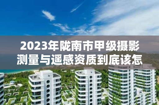 2023年陇南市甲级摄影测量与遥感资质到底该怎么去申请？