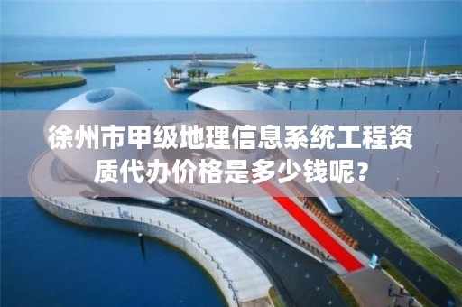 徐州市甲级地理信息系统工程资质代办价格是多少钱呢？