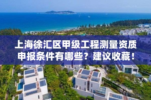 上海徐汇区甲级工程测量资质申报条件有哪些？建议收藏！