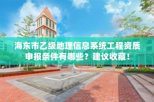 海东市乙级地理信息系统工程资质申报条件有哪些？建议收藏！