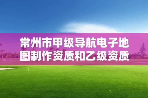 常州市甲级导航电子地图制作资质和乙级资质的区别是什么？